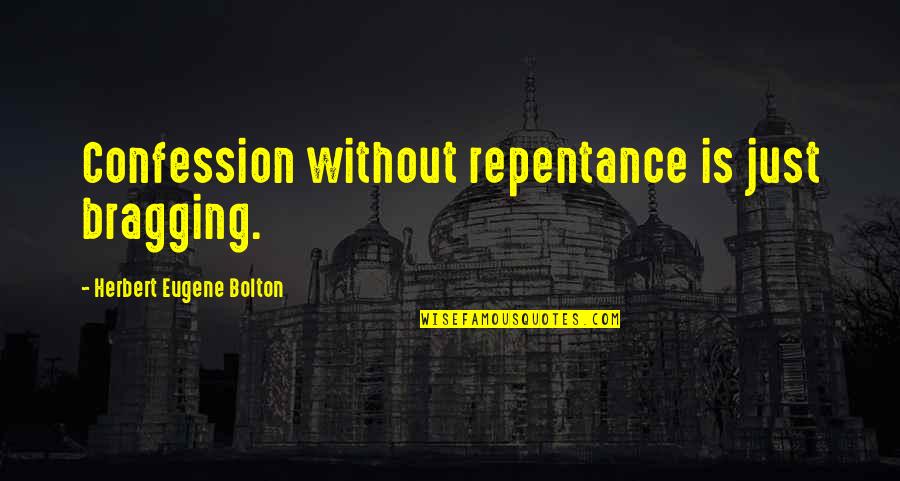 Being 49 Quotes By Herbert Eugene Bolton: Confession without repentance is just bragging.