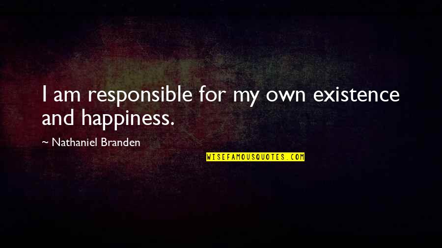 Being 49 Quotes By Nathaniel Branden: I am responsible for my own existence and