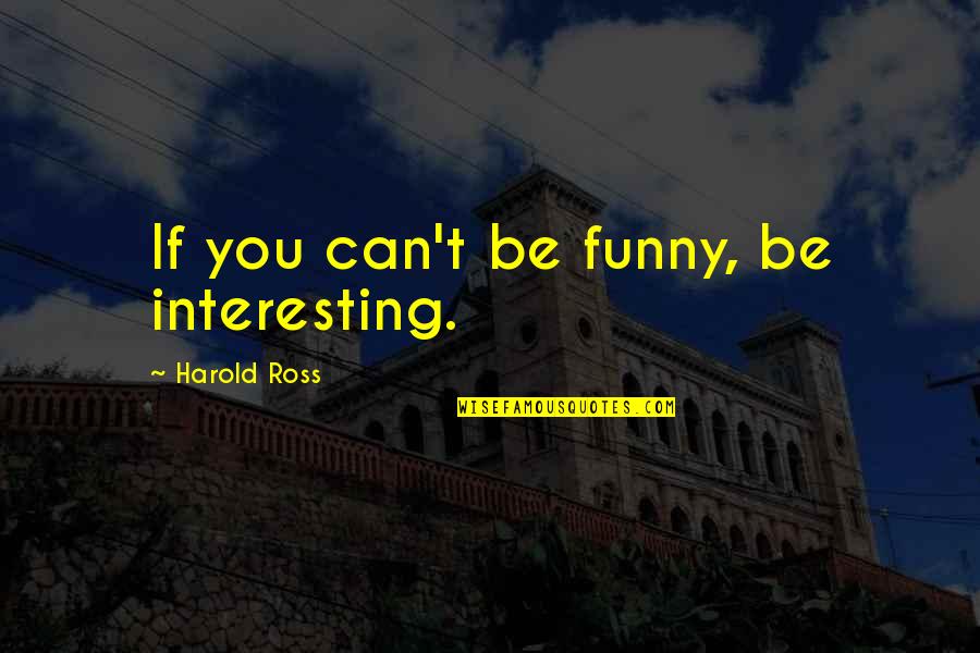 Being 50 Yrs Old Quotes By Harold Ross: If you can't be funny, be interesting. Being 50 Yrs Old Quotes By Harold Ross: If you can't be funny, be interesting.
