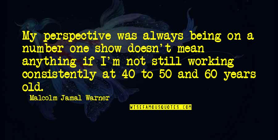 Being 60 Years Old Quotes By Malcolm-Jamal Warner: My perspective was always being on a number