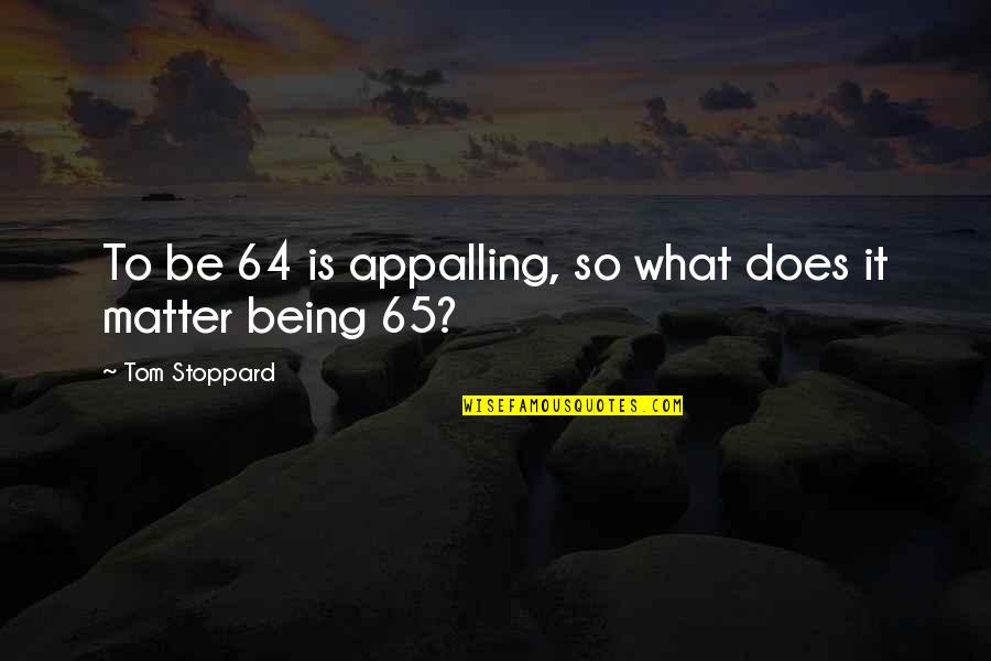 Being 65 Quotes By Tom Stoppard: To be 64 is appalling, so what does Being 65 Quotes By Tom Stoppard: To be 64 is appalling, so what does