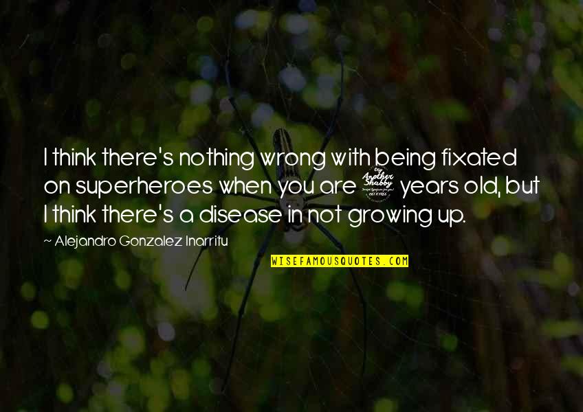 Being 7 Years Old Quotes By Alejandro Gonzalez Inarritu: I think there's nothing wrong with being fixated