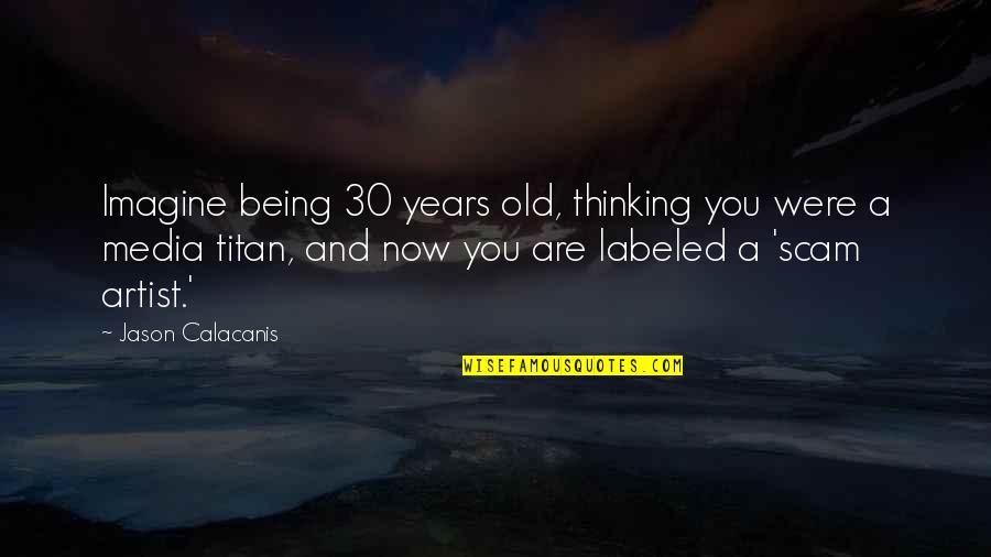 Being 7 Years Old Quotes By Jason Calacanis: Imagine being 30 years old, thinking you were