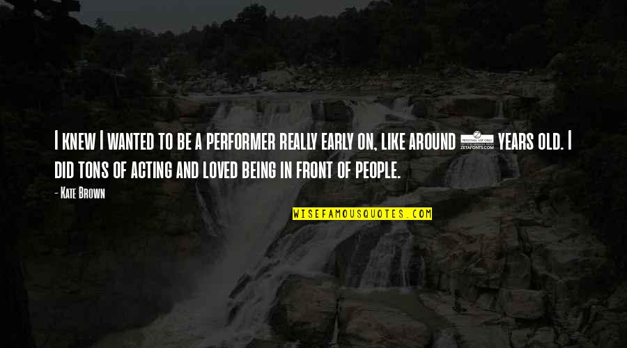 Being 7 Years Old Quotes By Kate Brown: I knew I wanted to be a performer