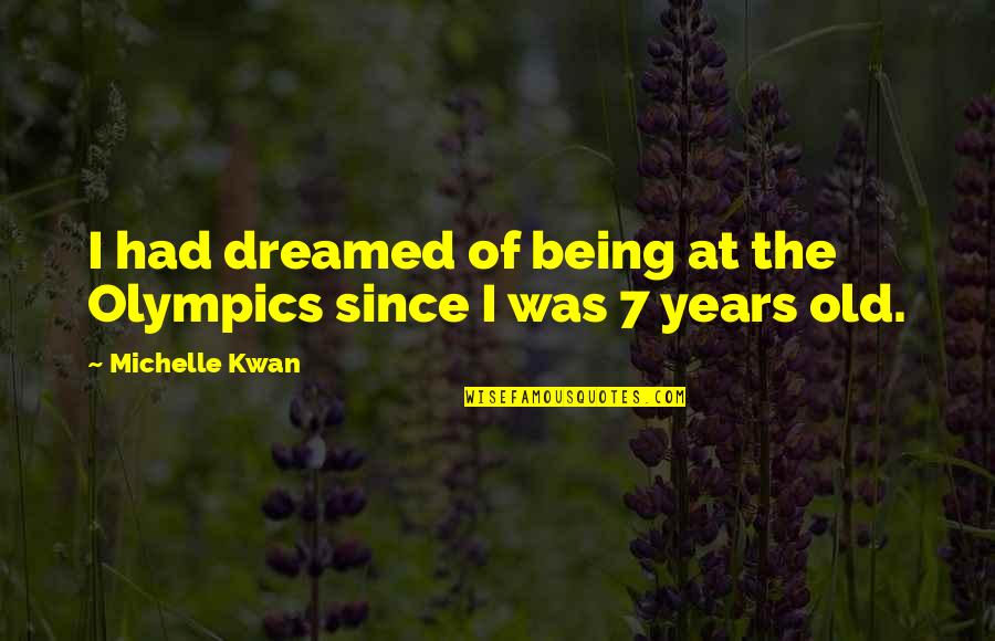 Being 7 Years Old Quotes By Michelle Kwan: I had dreamed of being at the Olympics