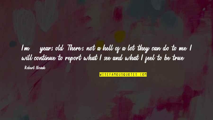 Being 7 Years Old Quotes By Robert Novak: I'm 72-years-old. There's not a hell of a