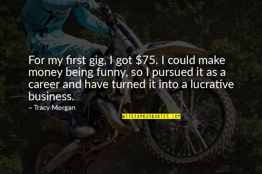 Being 75 Quotes By Tracy Morgan: For my first gig, I got $75. I