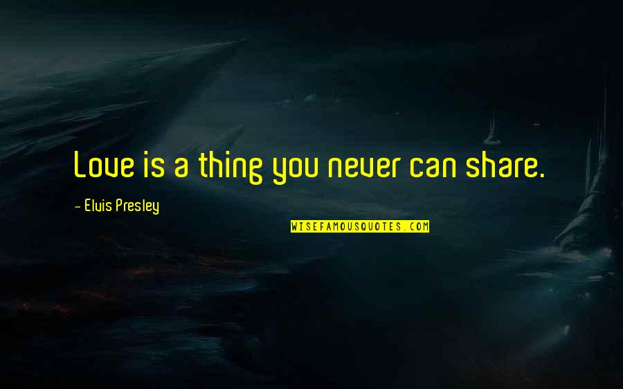 Being 85 Quotes By Elvis Presley: Love is a thing you never can share.