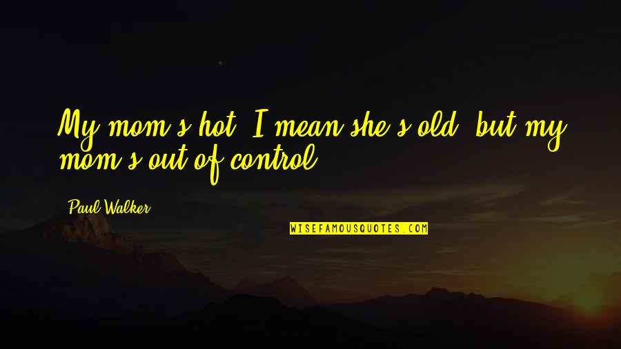 Being 99 Years Old Quotes By Paul Walker: My mom's hot. I mean she's old, but