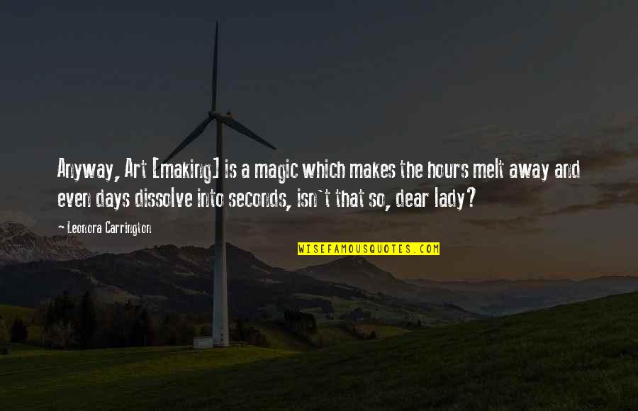 Being A Bad Habit Quotes By Leonora Carrington: Anyway, Art [making] is a magic which makes