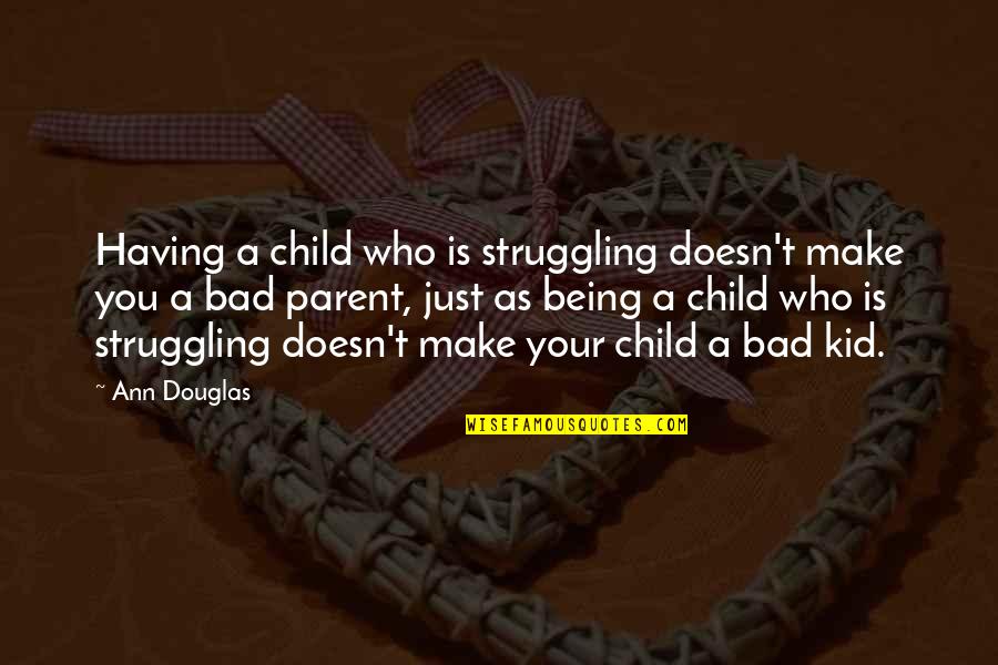 Being A Bad Kid Quotes By Ann Douglas: Having a child who is struggling doesn't make