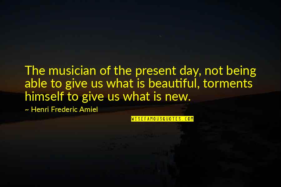 Being A Beautiful Day Quotes By Henri Frederic Amiel: The musician of the present day, not being