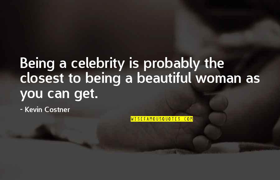Being A Beautiful Woman Quotes By Kevin Costner: Being a celebrity is probably the closest to