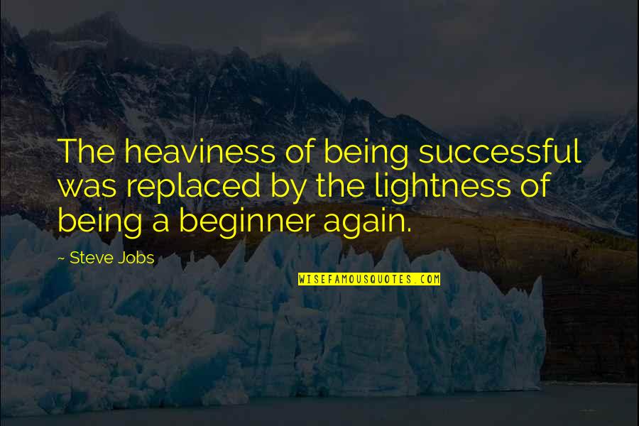 Being A Beginner Quotes By Steve Jobs: The heaviness of being successful was replaced by