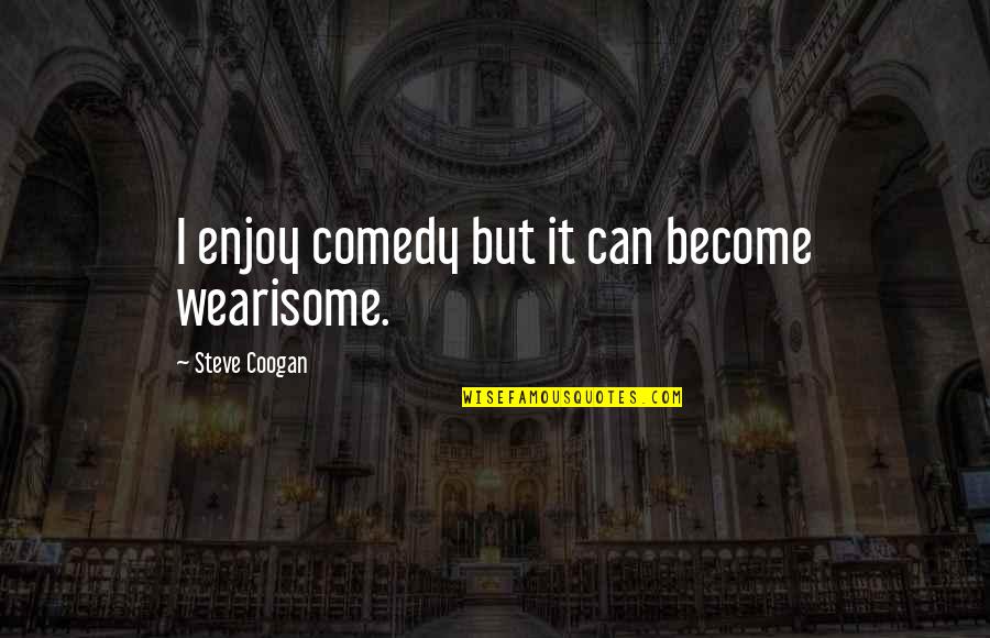 Being A Best Friend In Love Quotes By Steve Coogan: I enjoy comedy but it can become wearisome.