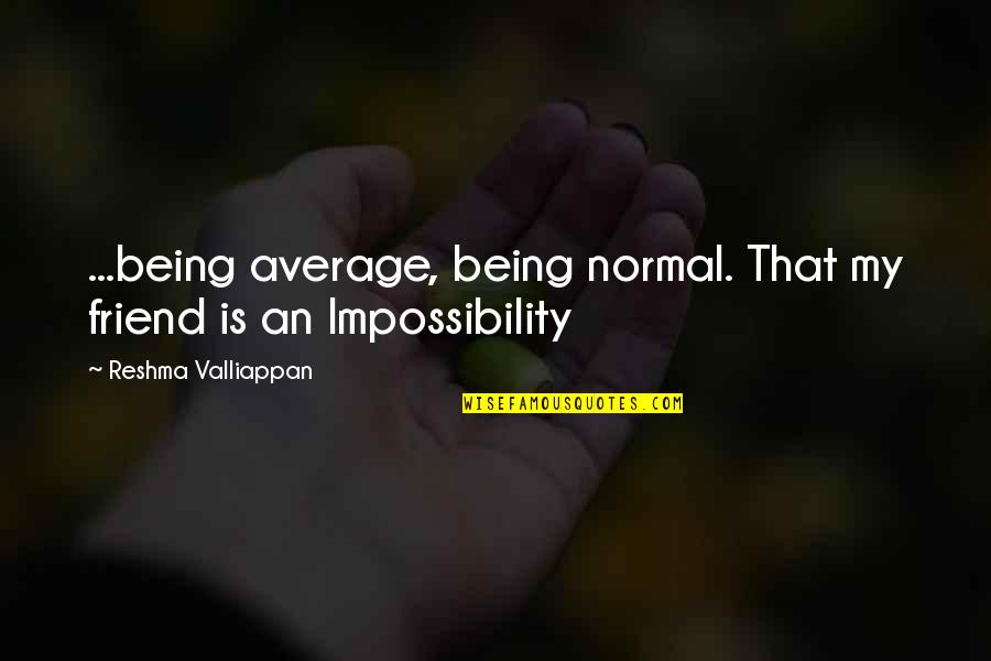 Being A Best Friend Quotes By Reshma Valliappan: ...being average, being normal. That my friend is