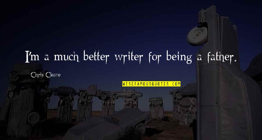 Being A Better Father Quotes By Chris Cleave: I'm a much better writer for being a