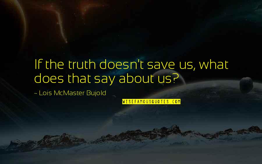 Being A Better Father Quotes By Lois McMaster Bujold: If the truth doesn't save us, what does