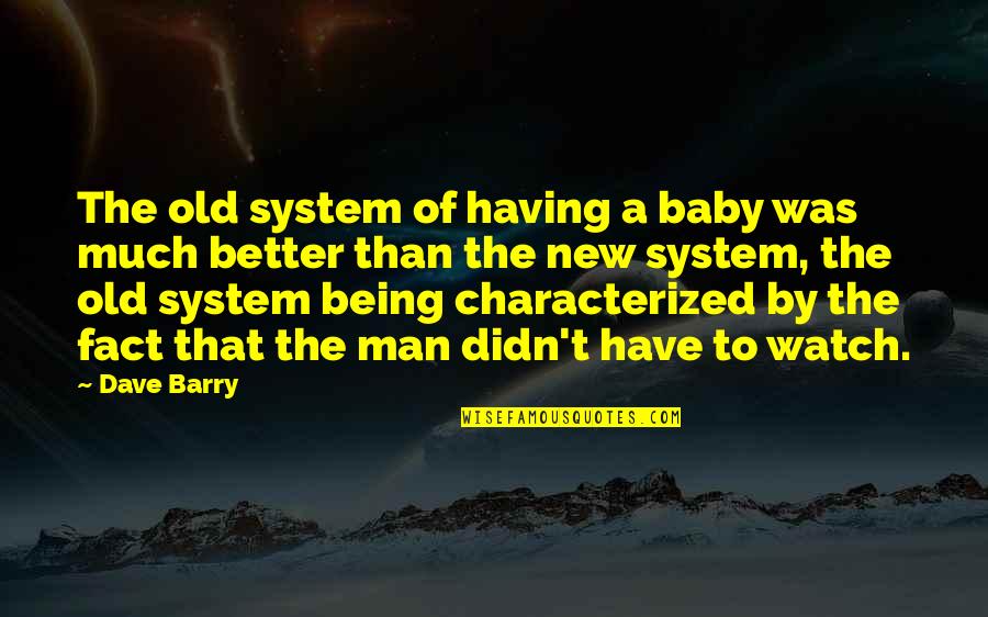 Being A Better Man Quotes By Dave Barry: The old system of having a baby was