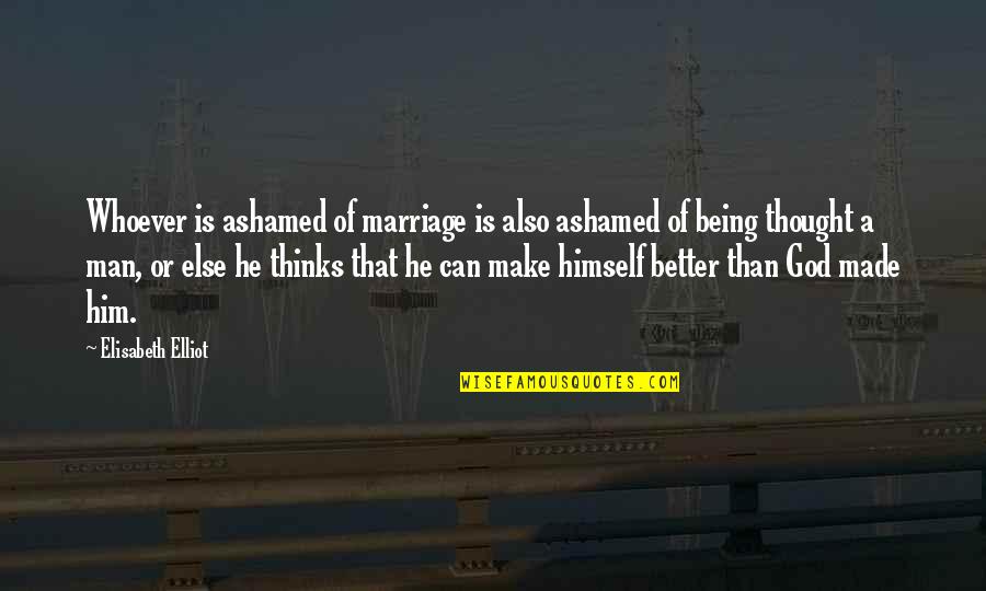 Being A Better Man Quotes By Elisabeth Elliot: Whoever is ashamed of marriage is also ashamed