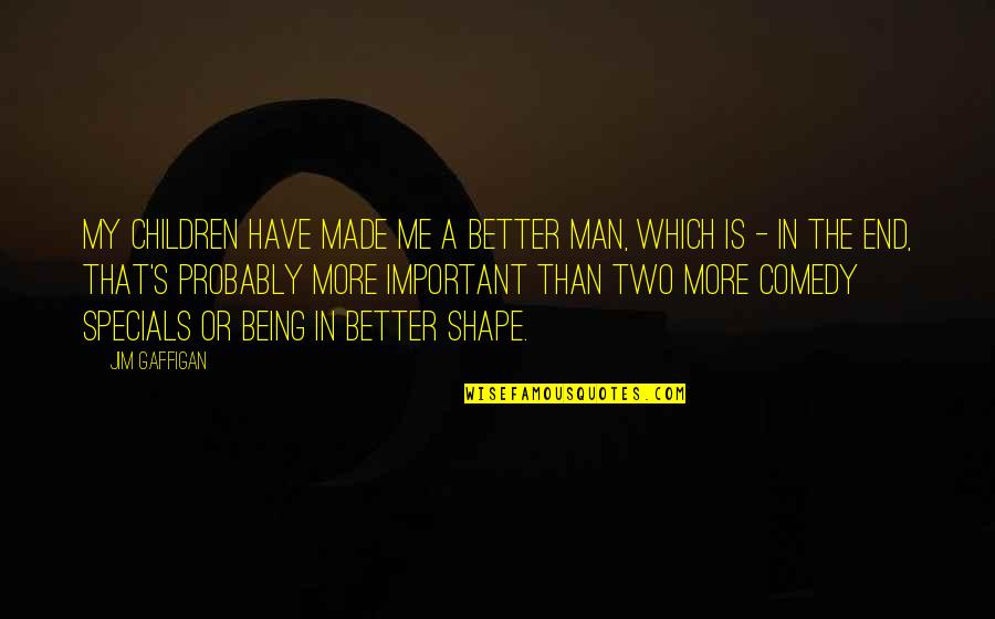 Being A Better Man Quotes By Jim Gaffigan: My children have made me a better man,