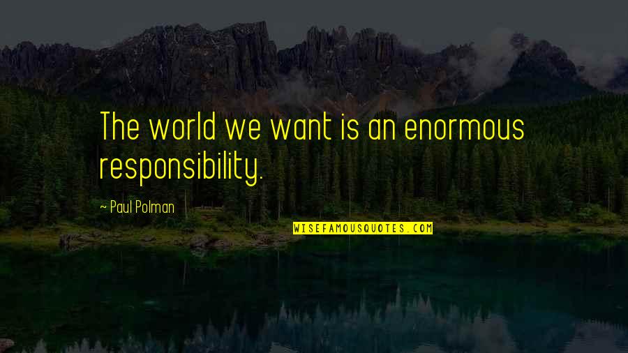 Being A Big Brother Quotes By Paul Polman: The world we want is an enormous responsibility.