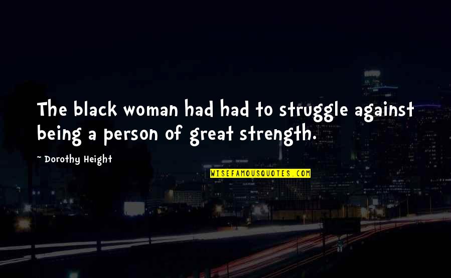 Being A Black Woman Quotes By Dorothy Height: The black woman had had to struggle against