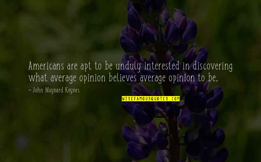 Being A Blunt Person Quotes By John Maynard Keynes: Americans are apt to be unduly interested in