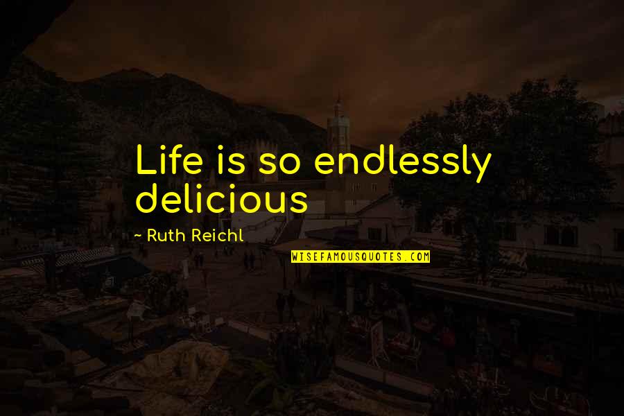 Being A Blunt Person Quotes By Ruth Reichl: Life is so endlessly delicious