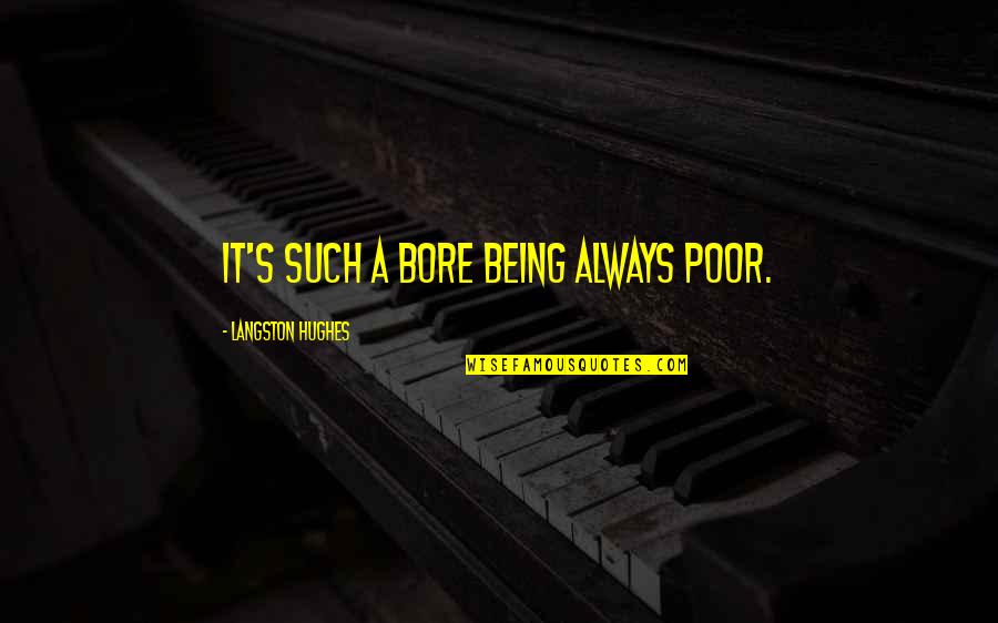 Being A Bore Quotes By Langston Hughes: It's such a Bore Being always Poor.