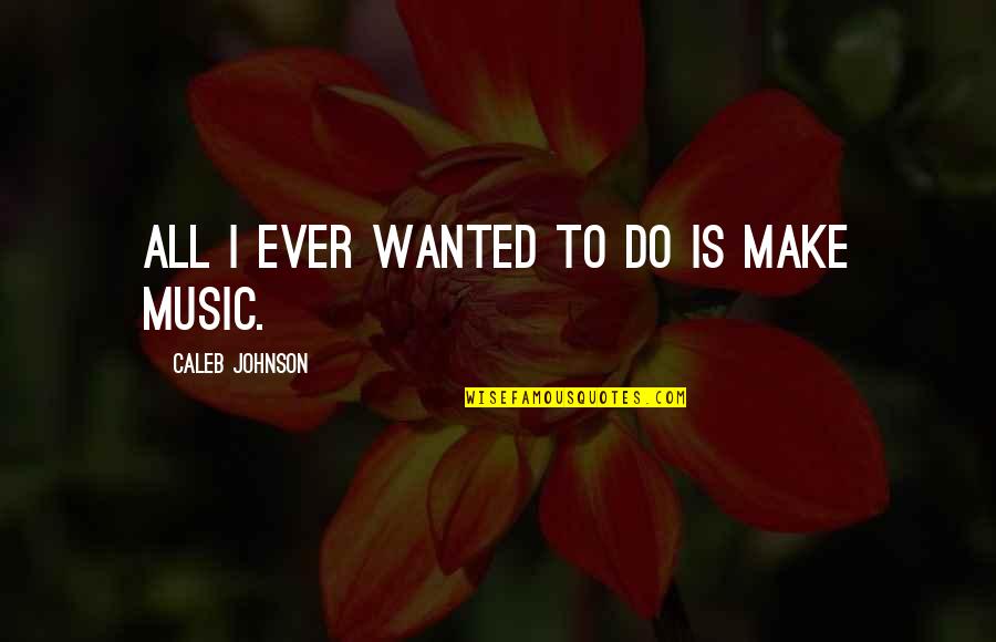 Being A Boss Chick Quotes By Caleb Johnson: All I ever wanted to do is make Being A Boss Chick Quotes By Caleb Johnson: All I ever wanted to do is make
