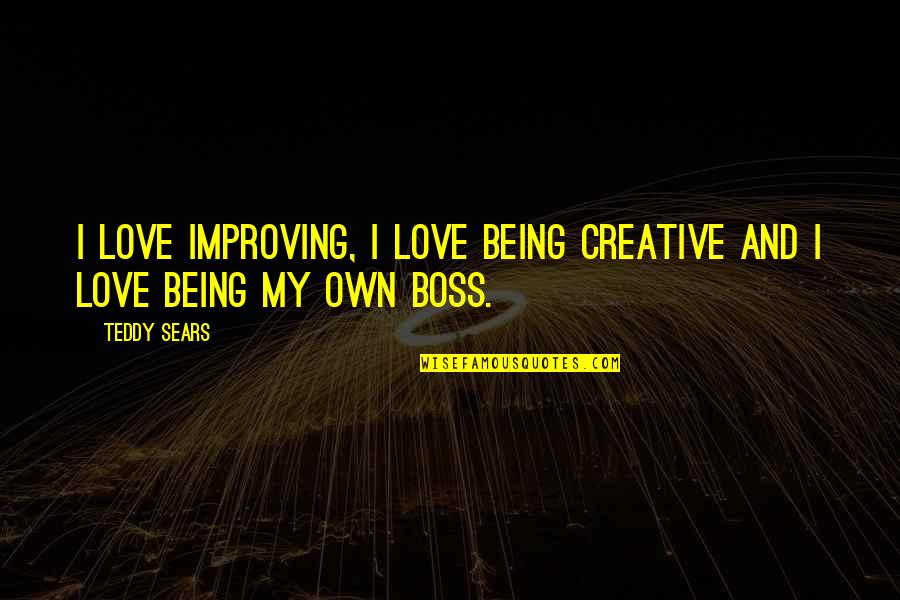 Being A Boss Quotes By Teddy Sears: I love improving, I love being creative and