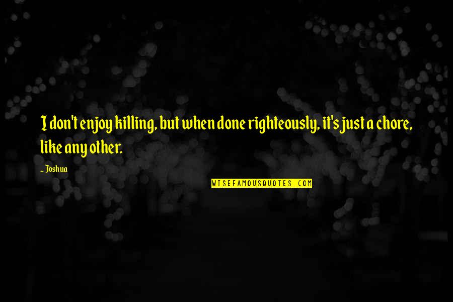 Being A Boy Dad Quotes By Joshua: I don't enjoy killing, but when done righteously,