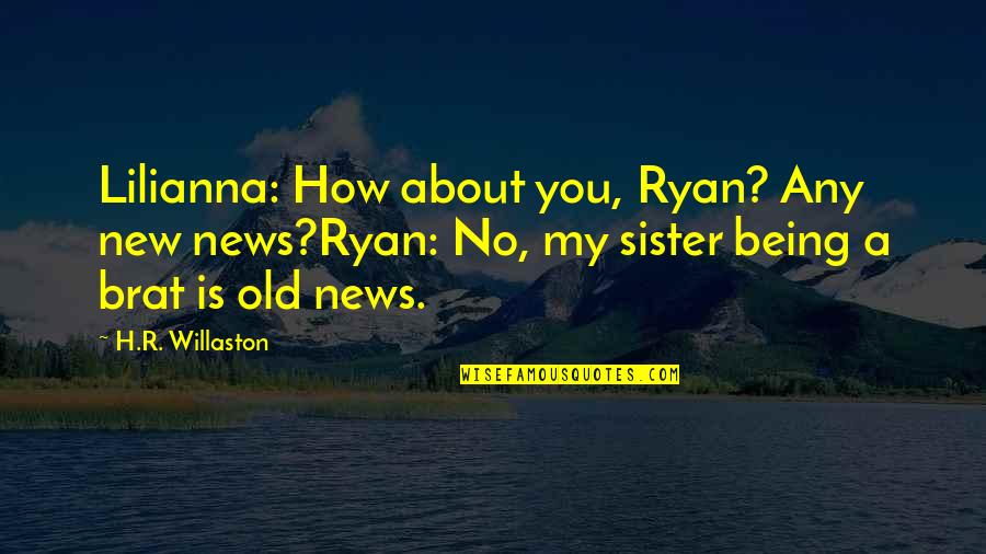 Being A Brat Quotes By H.R. Willaston: Lilianna: How about you, Ryan? Any new news?Ryan: Being A Brat Quotes By H.R. Willaston: Lilianna: How about you, Ryan? Any new news?Ryan: