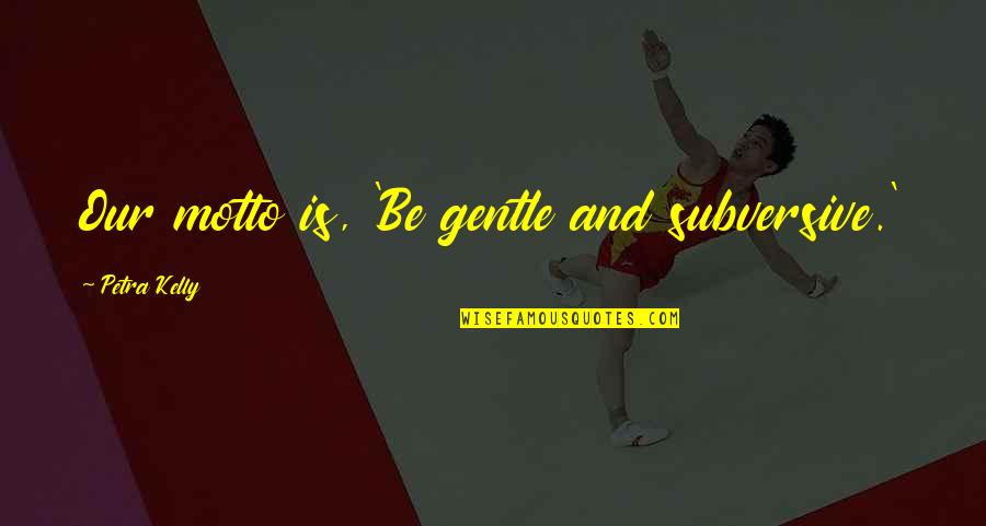 Being A Brat Quotes By Petra Kelly: Our motto is, 'Be gentle and subversive.'