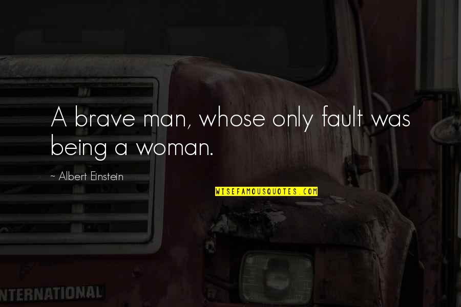 Being A Brave Woman Quotes By Albert Einstein: A brave man, whose only fault was being