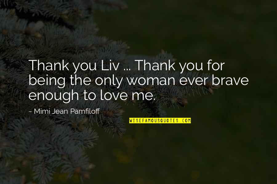Being A Brave Woman Quotes By Mimi Jean Pamfiloff: Thank you Liv ... Thank you for being