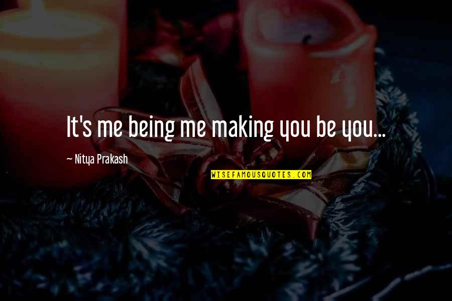 Being A Brave Woman Quotes By Nitya Prakash: It's me being me making you be you...