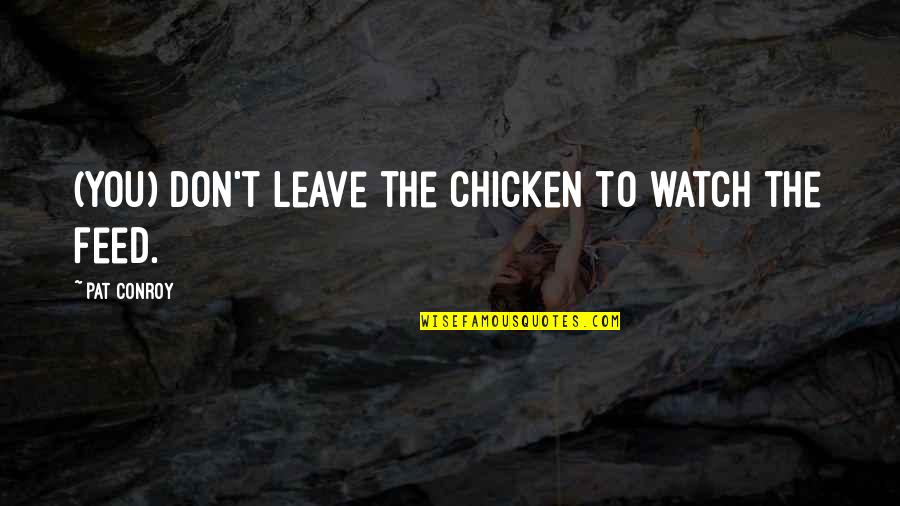 Being A Bystander Quotes By Pat Conroy: (You) don't leave the chicken to watch the