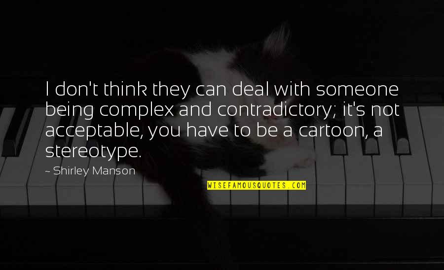 Being A Cartoon Quotes By Shirley Manson: I don't think they can deal with someone