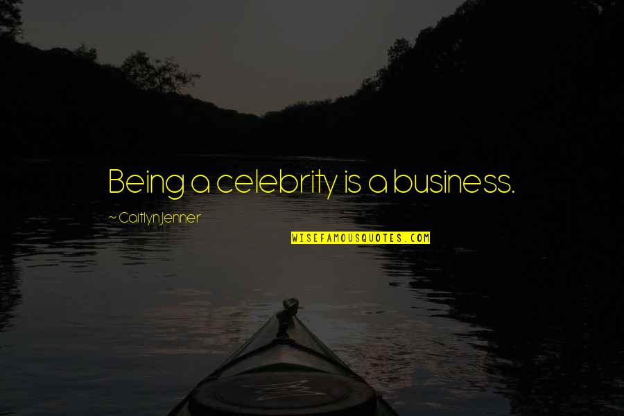 Being A Celebrity Quotes By Caitlyn Jenner: Being a celebrity is a business.