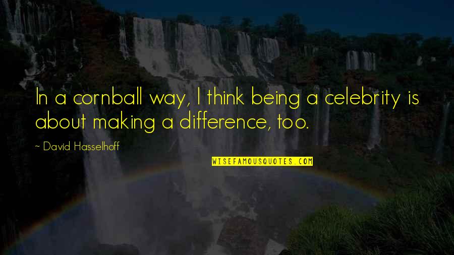 Being A Celebrity Quotes By David Hasselhoff: In a cornball way, I think being a