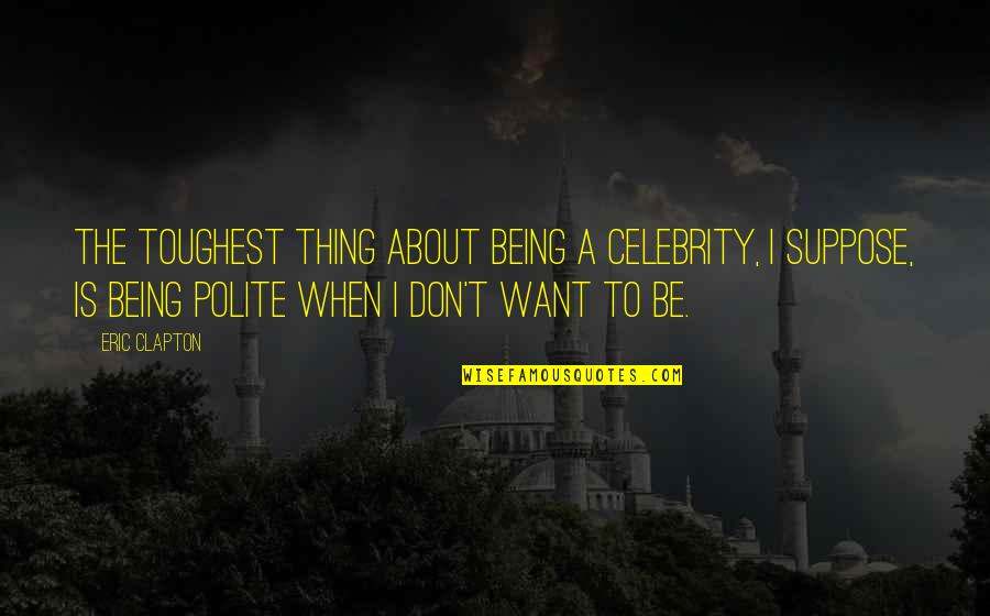 Being A Celebrity Quotes By Eric Clapton: The toughest thing about being a celebrity, I