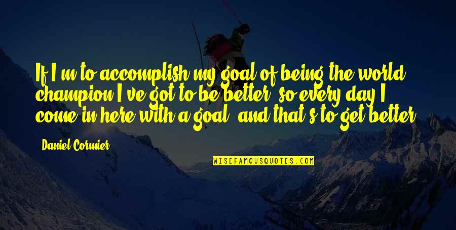 Being A Champion Quotes By Daniel Cormier: If I'm to accomplish my goal of being