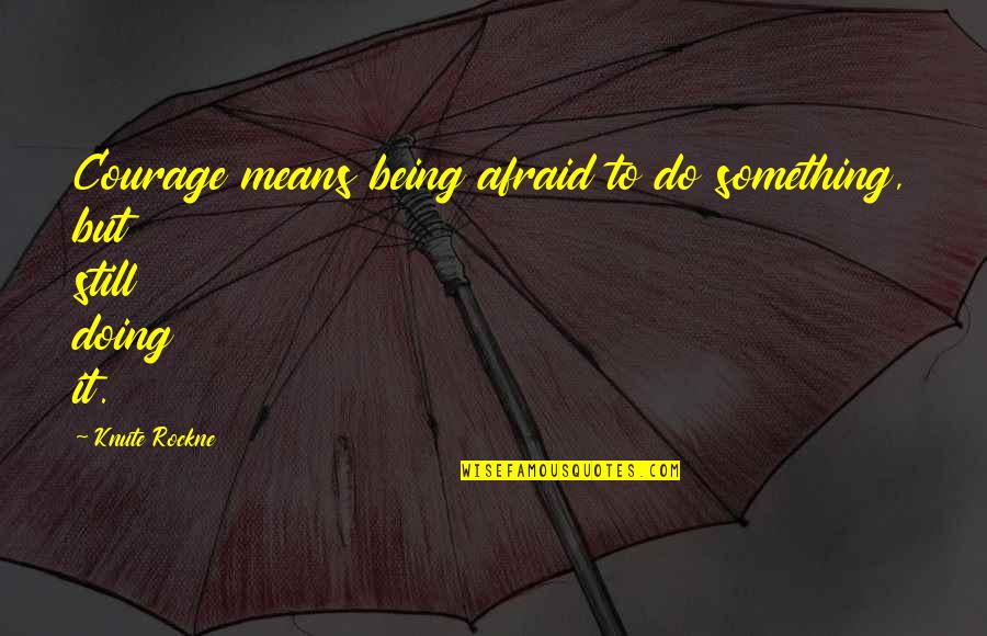 Being A Champion Quotes By Knute Rockne: Courage means being afraid to do something, but