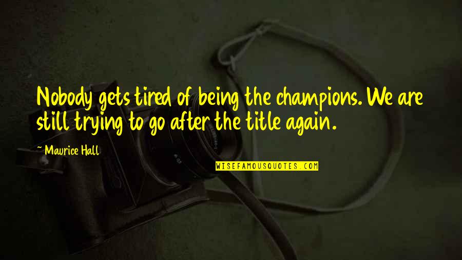 Being A Champion Quotes By Maurice Hall: Nobody gets tired of being the champions. We
