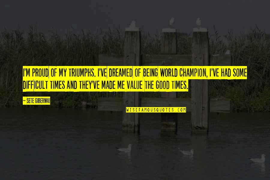 Being A Champion Quotes By Sete Gibernau: I'm proud of my triumphs. I've dreamed of