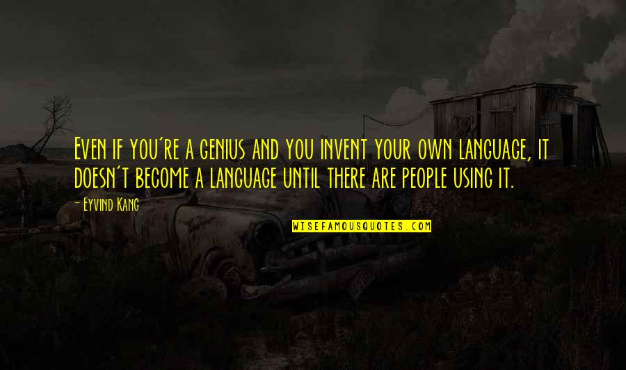 Being A Changed Woman Quotes By Eyvind Kang: Even if you're a genius and you invent