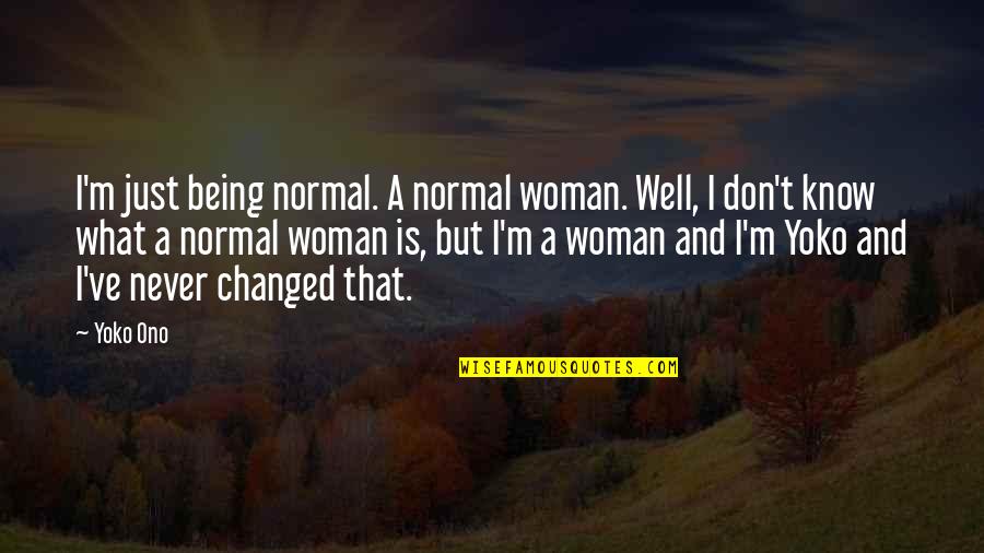 Being A Changed Woman Quotes By Yoko Ono: I'm just being normal. A normal woman. Well,