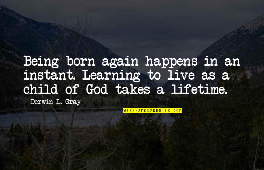 Being A Child Again Quotes By Derwin L. Gray: Being born again happens in an instant. Learning